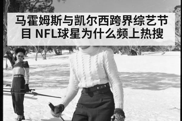 马霍姆斯与凯尔西跨界综艺节目 NFL球星为什么频上热搜