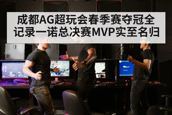 成都AG超玩会春季赛夺冠全记录一诺总决赛MVP实至名归