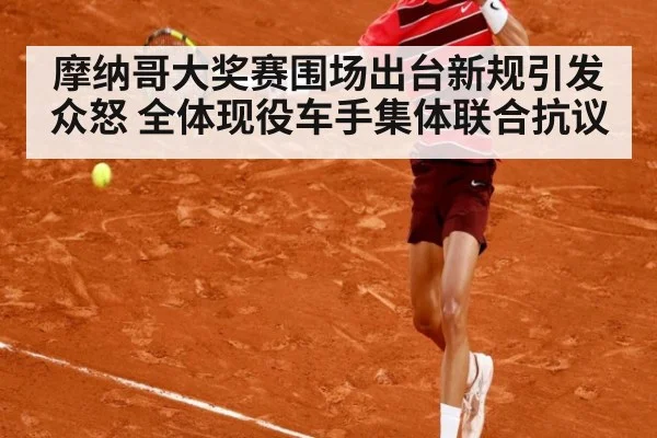 摩纳哥大奖赛围场出台新规引发众怒 全体现役车手集体联合抗议