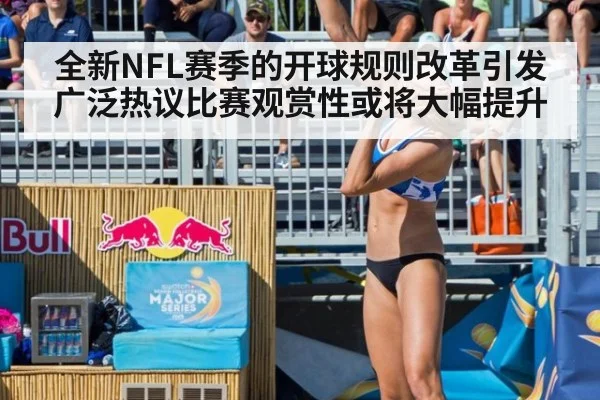 全新NFL赛季的开球规则改革引发广泛热议比赛观赏性或将大幅提升