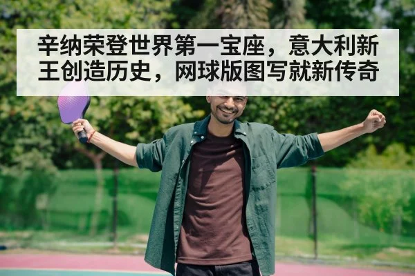 辛纳荣登世界第一宝座，意大利新王创造历史，网球版图写就新传奇