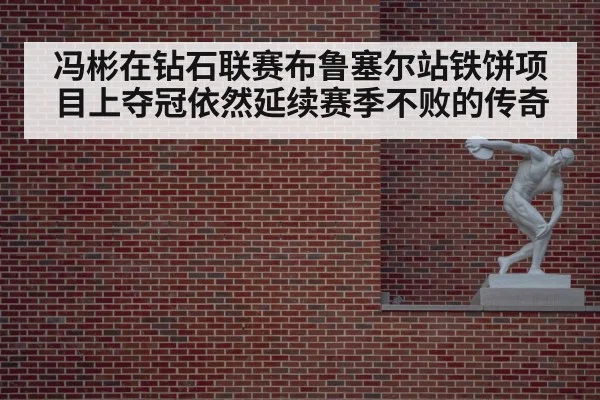 冯彬在钻石联赛布鲁塞尔站铁饼项目上夺冠依然延续赛季不败的传奇