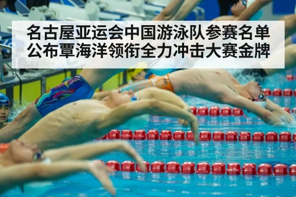 名古屋亚运会中国游泳队参赛名单公布覃海洋领衔全力冲击大赛金牌