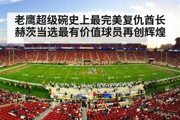 老鹰超级碗史上最完美复仇酋长赫茨当选最有价值球员再创辉煌